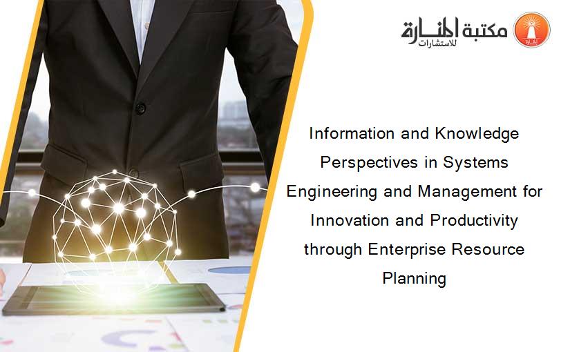 Information and Knowledge Perspectives in Systems Engineering and Management for Innovation and Productivity through Enterprise Resource Planning
