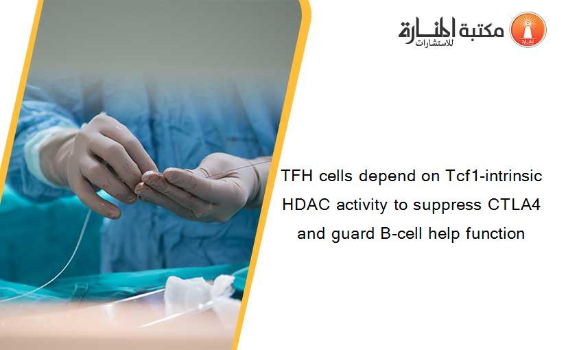 TFH cells depend on Tcf1-intrinsic HDAC activity to suppress CTLA4 and guard B-cell help function