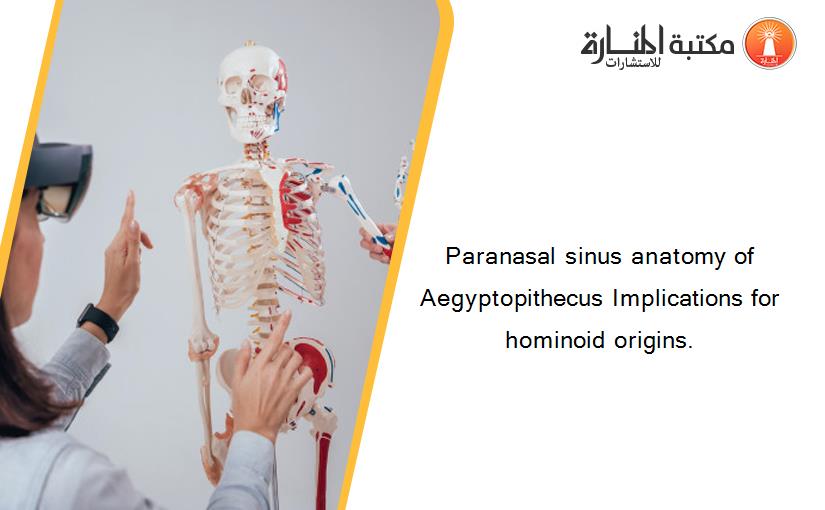 Paranasal sinus anatomy of Aegyptopithecus Implications for hominoid origins.