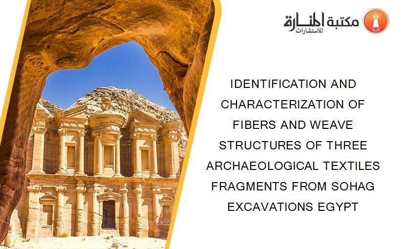 IDENTIFICATION AND CHARACTERIZATION OF FIBERS AND WEAVE STRUCTURES OF THREE ARCHAEOLOGICAL TEXTILES FRAGMENTS FROM SOHAG EXCAVATIONS EGYPT