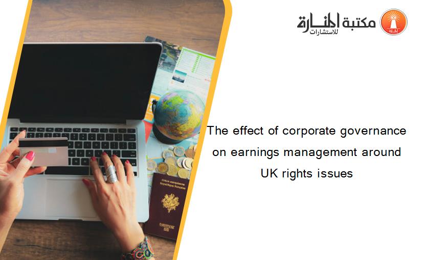 The effect of corporate governance on earnings management around UK rights issues