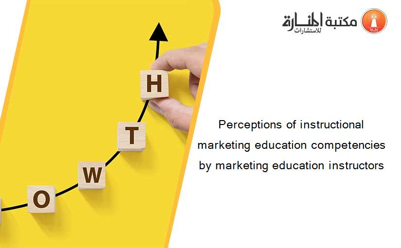 Perceptions of instructional marketing education competencies by marketing education instructors