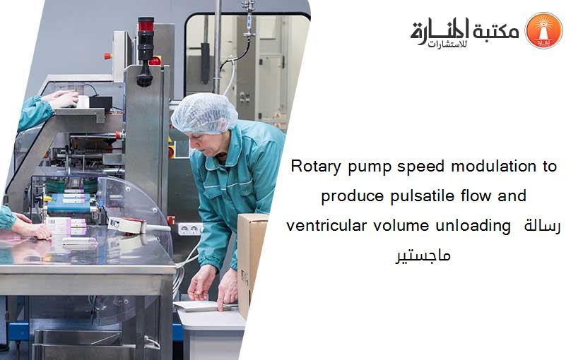 Rotary pump speed modulation to produce pulsatile flow and ventricular volume unloading رسالة ماجستير