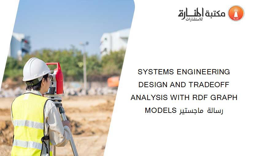 SYSTEMS ENGINEERING DESIGN AND TRADEOFF ANALYSIS WITH RDF GRAPH MODELS رسالة ماجستير