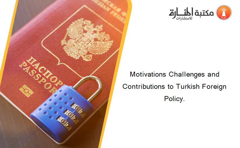 Motivations Challenges and Contributions to Turkish Foreign Policy.