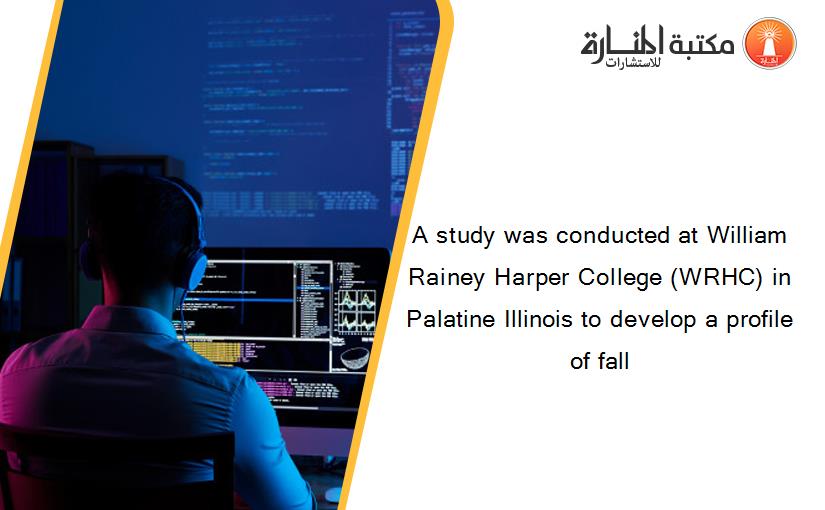 A study was conducted at William Rainey Harper College (WRHC) in Palatine Illinois to develop a profile of fall