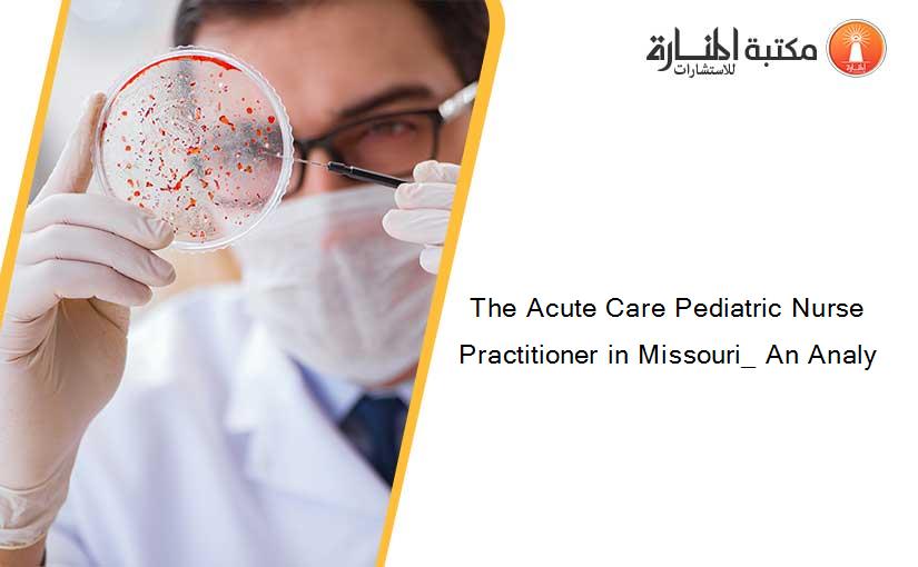 The Acute Care Pediatric Nurse Practitioner in Missouri_ An Analy