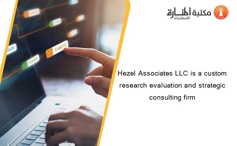 Hezel Associates LLC is a custom research evaluation and strategic consulting firm