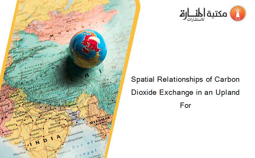 Spatial Relationships of Carbon Dioxide Exchange in an Upland For