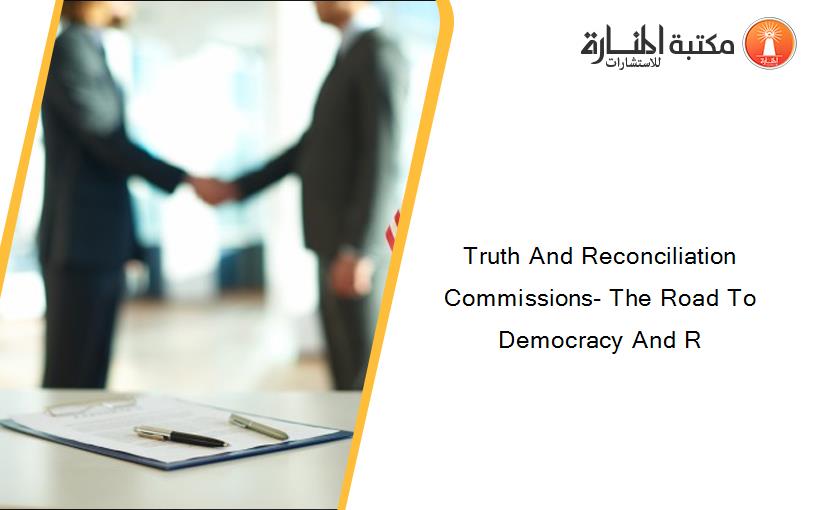 Truth And Reconciliation Commissions- The Road To Democracy And R