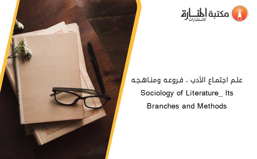 علـم اجتمـاع الأدب ، فـروعـه ومنـاهـجـه          Sociology of Literature_ Its Branches and Methods