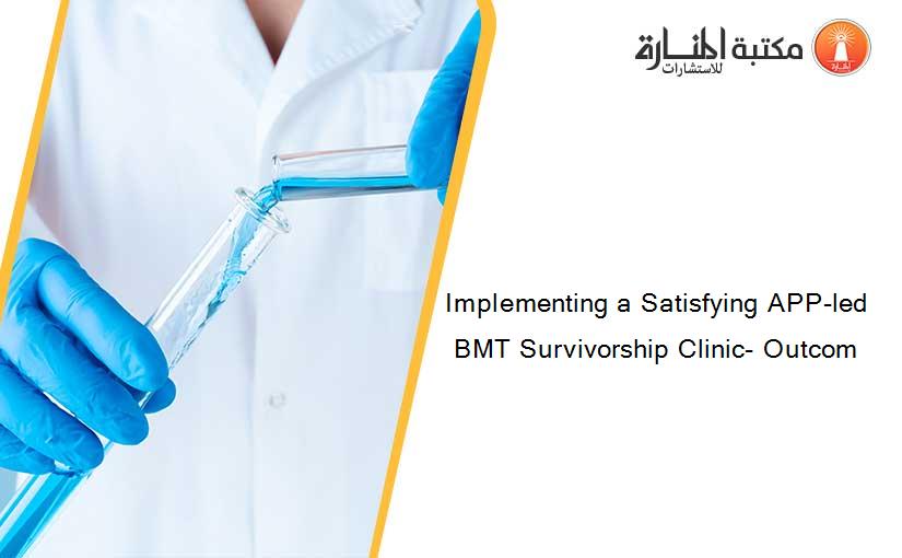 Implementing a Satisfying APP-led BMT Survivorship Clinic- Outcom