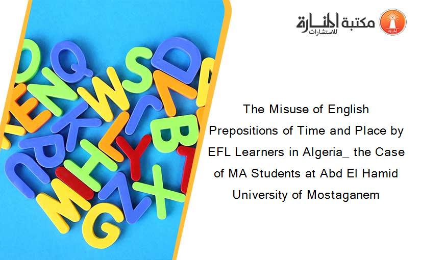 The Misuse of English Prepositions of Time and Place by EFL Learners in Algeria_ the Case of MA Students at Abd El Hamid University of Mostaganem