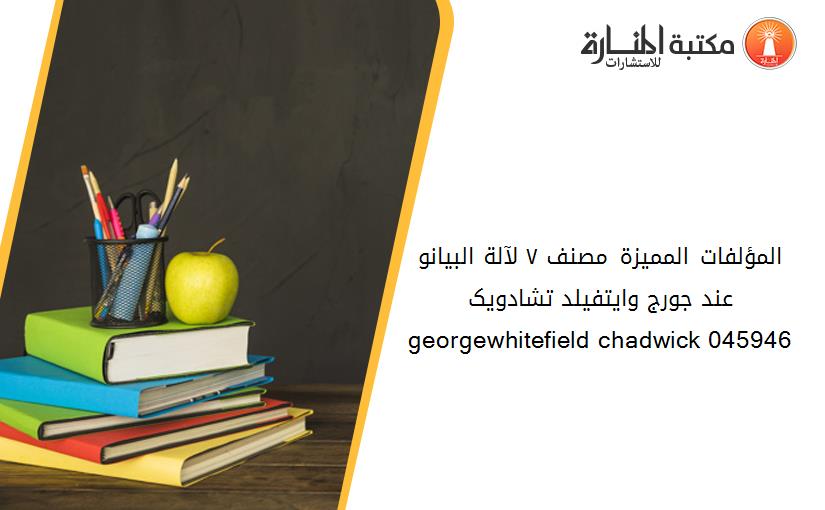 المؤلفات المميزة مصنف ٧ لآلة البيانو عند جورج وايتفيلد تشادويک georgewhitefield chadwick 045946