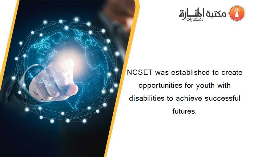 NCSET was established to create opportunities for youth with disabilities to achieve successful futures.