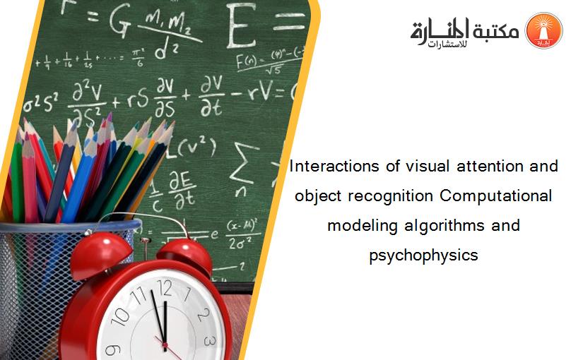 Interactions of visual attention and object recognition Computational modeling algorithms and psychophysics