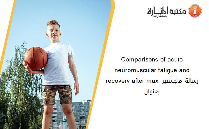 Comparisons of acute neuromuscular fatigue and recovery after max رسالة ماجستير بعنوان