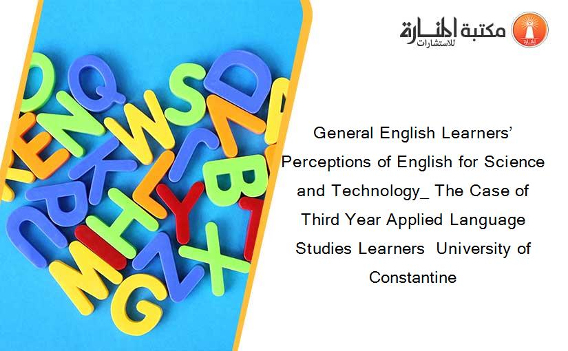 General English Learners’ Perceptions of English for Science and Technology_ The Case of Third Year Applied Language Studies Learners  University of Constantine