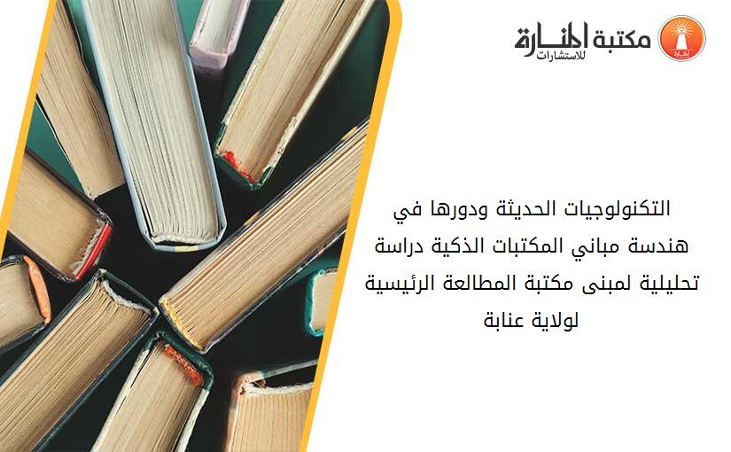 التكنولوجيات الحديثة ودورها في هندسة مباني المكتبات الذكية_ دراسة تحليلية لمبنى مكتبة المطالعة الرئيسية لولاية عنابة