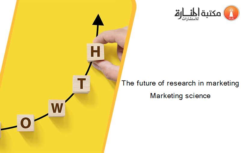 The future of research in marketing Marketing science