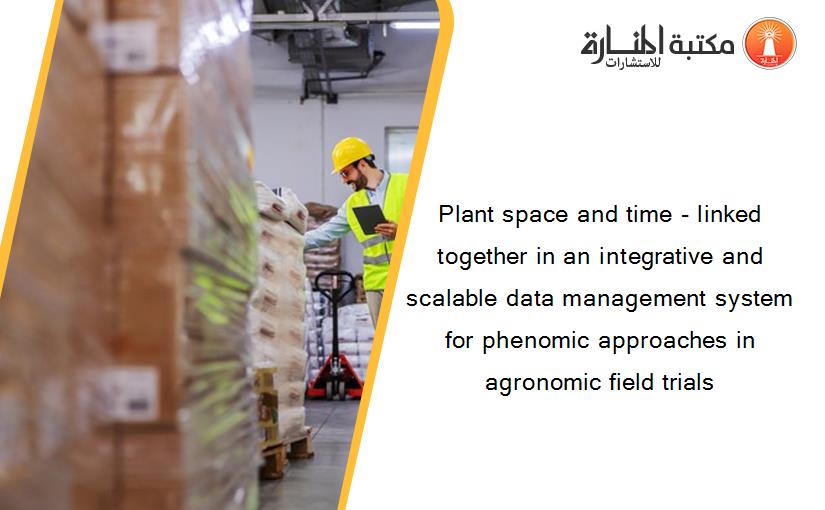 Plant space and time - linked together in an integrative and scalable data management system for phenomic approaches in agronomic field trials