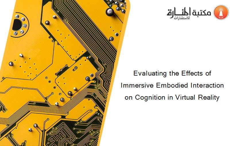 Evaluating the Effects of Immersive Embodied Interaction on Cognition in Virtual Reality