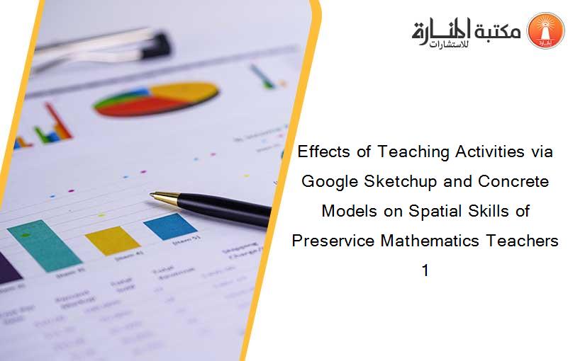 Effects of Teaching Activities via Google Sketchup and Concrete Models on Spatial Skills of Preservice Mathematics Teachers 1