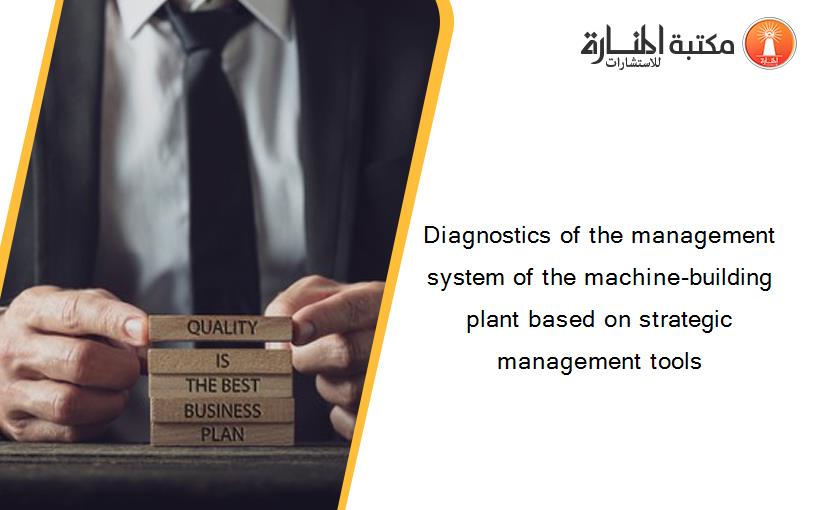 Diagnostics of the management system of the machine-building plant based on strategic management tools