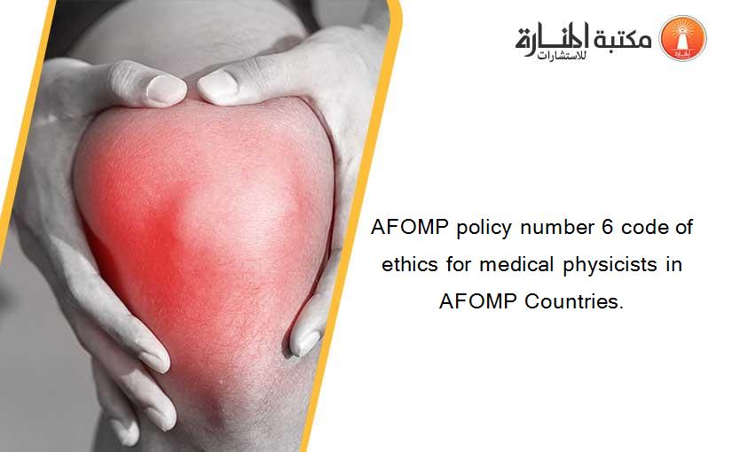 AFOMP policy number 6 code of ethics for medical physicists in AFOMP Countries.