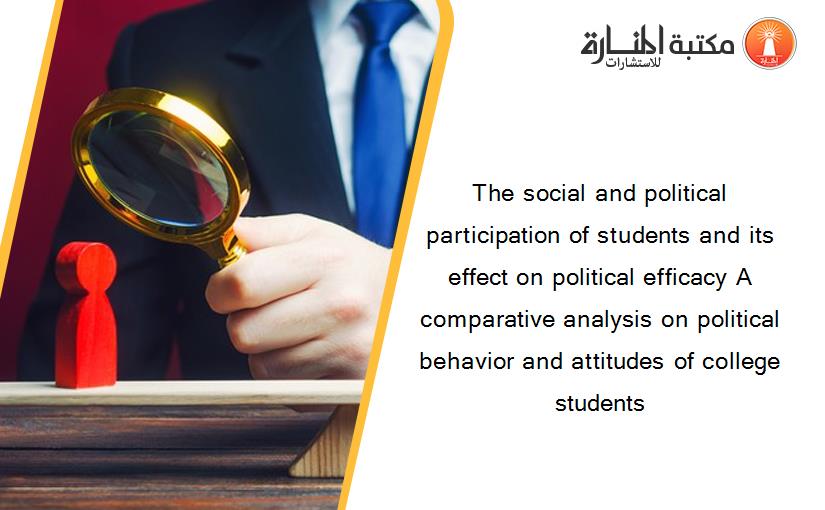 The social and political participation of students and its effect on political efficacy A comparative analysis on political behavior and attitudes of college students