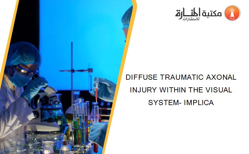 DIFFUSE TRAUMATIC AXONAL INJURY WITHIN THE VISUAL SYSTEM- IMPLICA