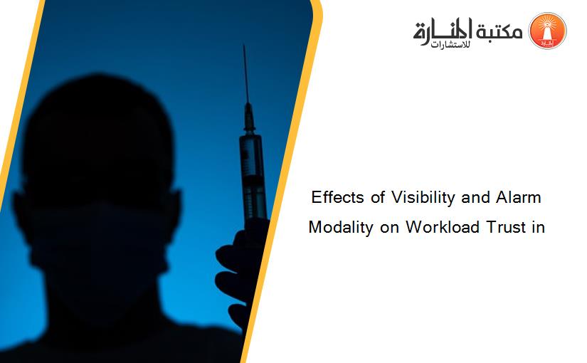 Effects of Visibility and Alarm Modality on Workload Trust in