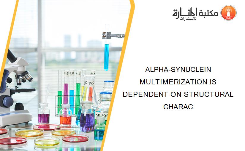 ALPHA-SYNUCLEIN MULTIMERIZATION IS DEPENDENT ON STRUCTURAL CHARAC