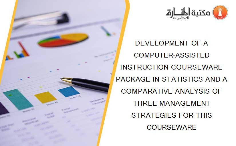 DEVELOPMENT OF A COMPUTER-ASSISTED INSTRUCTION COURSEWARE PACKAGE IN STATISTICS AND A COMPARATIVE ANALYSIS OF THREE MANAGEMENT STRATEGIES FOR THIS COURSEWARE