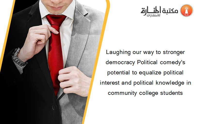 Laughing our way to stronger democracy Political comedy's potential to equalize political interest and political knowledge in community college students