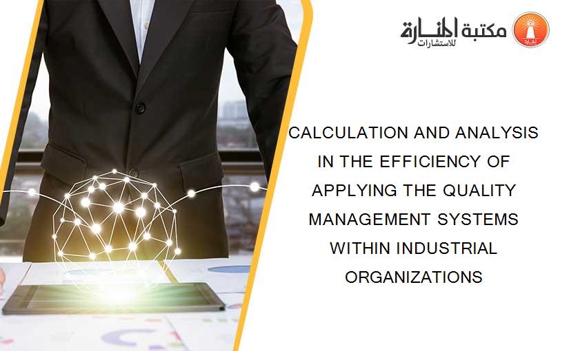 CALCULATION AND ANALYSIS IN THE EFFICIENCY OF APPLYING THE QUALITY MANAGEMENT SYSTEMS WITHIN INDUSTRIAL ORGANIZATIONS
