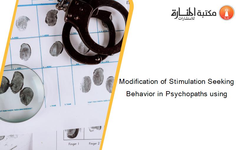 Modification of Stimulation Seeking Behavior in Psychopaths using