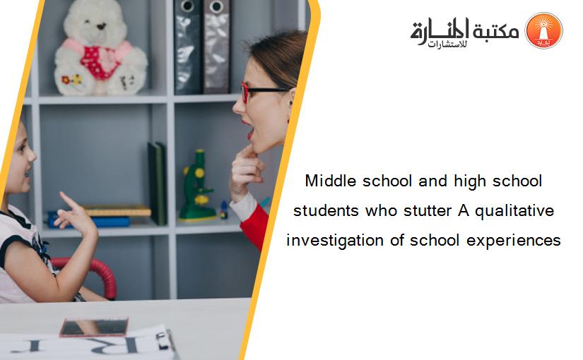 Middle school and high school students who stutter A qualitative investigation of school experiences