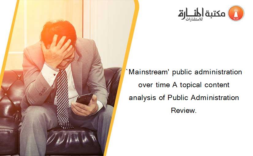 `Mainstream' public administration over time A topical content analysis of Public Administration Review.