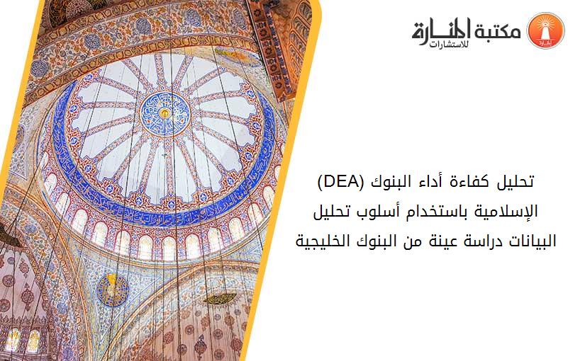 (DEA)تحليل كفاءة أداء البنوك الإسلامية باستخدام أسلوب تحليل البيانات دراسة عينة من البنوك الخليجية.