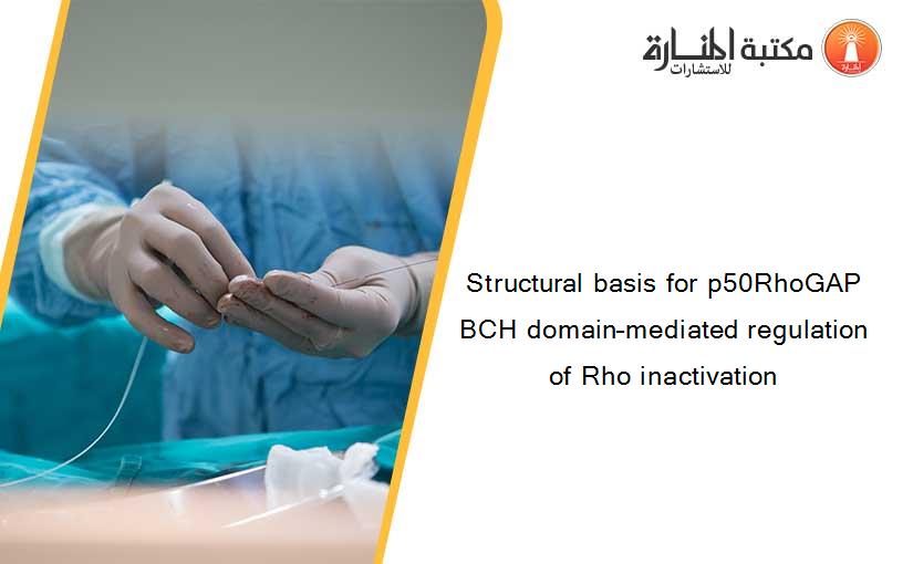 Structural basis for p50RhoGAP BCH domain–mediated regulation of Rho inactivation