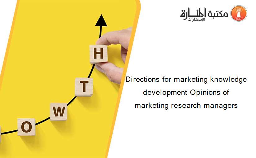 Directions for marketing knowledge development Opinions of marketing research managers