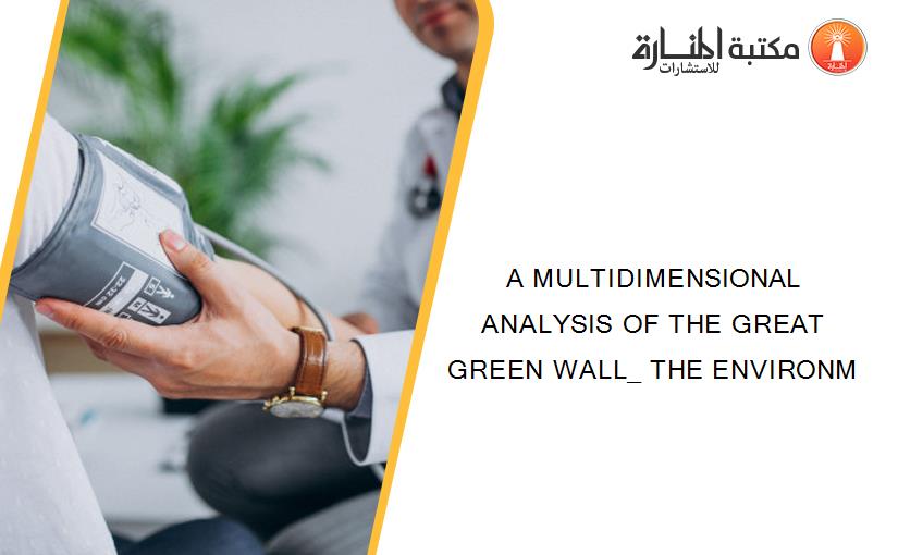 A MULTIDIMENSIONAL ANALYSIS OF THE GREAT GREEN WALL_ THE ENVIRONM