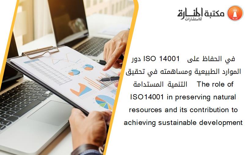 دور ISO 14001  في الحفاظ على الموارد الطبيعية ومساهمته في تحقيق التنمية المستدامة    The role of ISO14001 in preserving natural resources and its contribution to achieving sustainable development