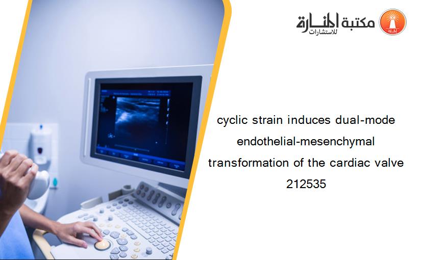 cyclic strain induces dual-mode endothelial-mesenchymal transformation of the cardiac valve 212535