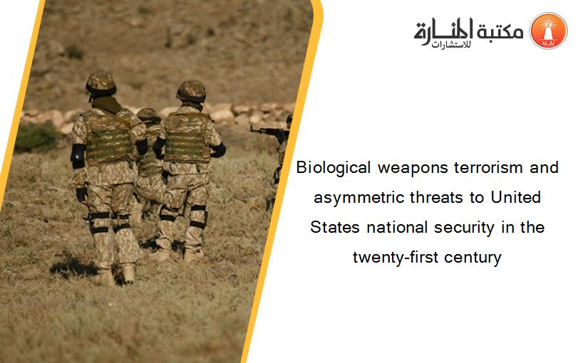 Biological weapons terrorism and asymmetric threats to United States national security in the twenty-first century