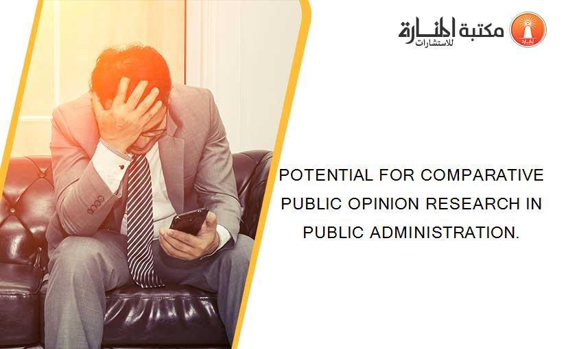POTENTIAL FOR COMPARATIVE PUBLIC OPINION RESEARCH IN PUBLIC ADMINISTRATION.