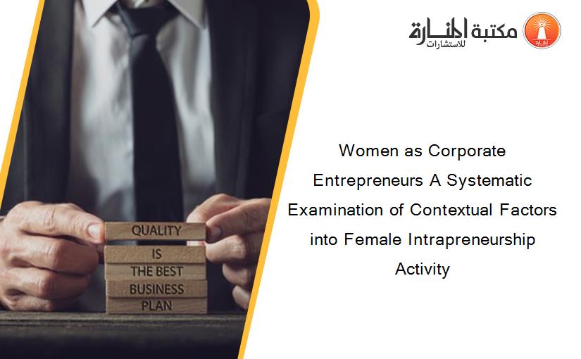 Women as Corporate Entrepreneurs A Systematic Examination of Contextual Factors into Female Intrapreneurship Activity