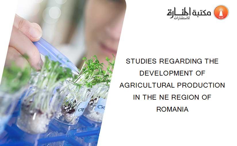 STUDIES REGARDING THE DEVELOPMENT OF AGRICULTURAL PRODUCTION IN THE NE REGION OF ROMANIA