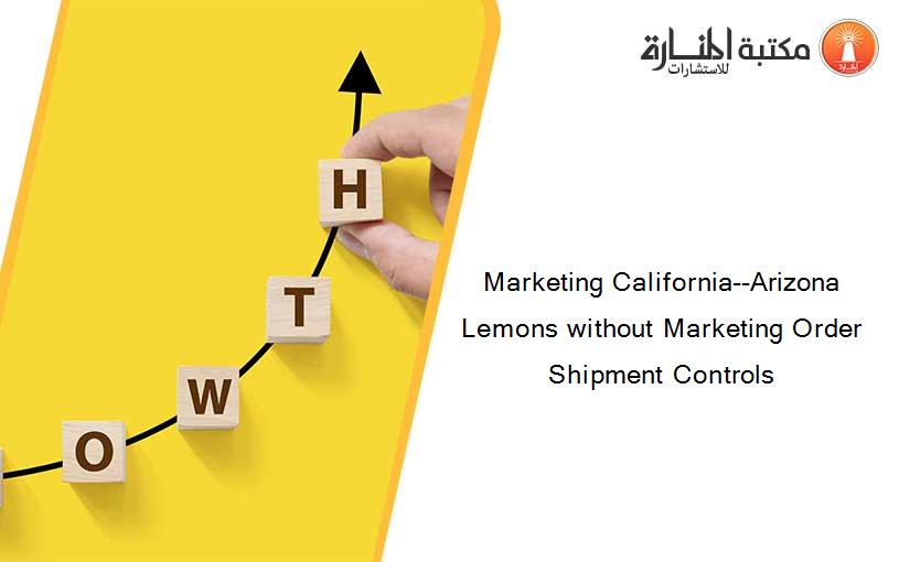Marketing California--Arizona Lemons without Marketing Order Shipment Controls